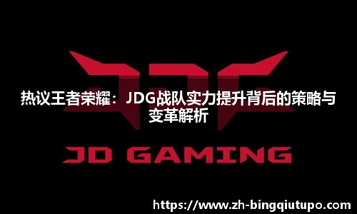 热议王者荣耀：JDG战队实力提升背后的策略与变革解析