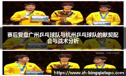 赛后复盘广州乒乓球队与杭州乒乓球队的默契配合与战术分析