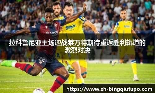 拉科鲁尼亚主场迎战莱万特期待重返胜利轨道的激烈对决