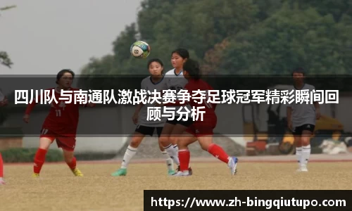 四川队与南通队激战决赛争夺足球冠军精彩瞬间回顾与分析